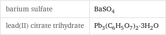 barium sulfate | BaSO_4 lead(II) citrate trihydrate | Pb_3(C_6H_5O_7)_2·3H_2O