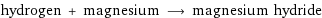 hydrogen + magnesium ⟶ magnesium hydride