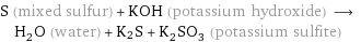 S (mixed sulfur) + KOH (potassium hydroxide) ⟶ H_2O (water) + K2S + K_2SO_3 (potassium sulfite)