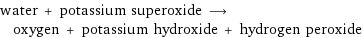 water + potassium superoxide ⟶ oxygen + potassium hydroxide + hydrogen peroxide