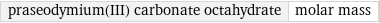 praseodymium(III) carbonate octahydrate | molar mass