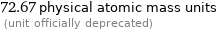 72.67 physical atomic mass units  (unit officially deprecated)