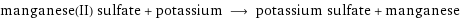 manganese(II) sulfate + potassium ⟶ potassium sulfate + manganese