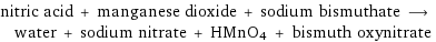 nitric acid + manganese dioxide + sodium bismuthate ⟶ water + sodium nitrate + HMnO4 + bismuth oxynitrate