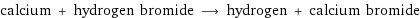 calcium + hydrogen bromide ⟶ hydrogen + calcium bromide