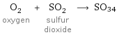 O_2 oxygen + SO_2 sulfur dioxide ⟶ SO34