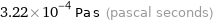 3.22×10^-4 Pa s (pascal seconds)