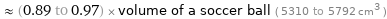  ≈ (0.89 to 0.97) × volume of a soccer ball ( 5310 to 5792 cm^3 )