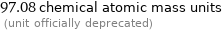 97.08 chemical atomic mass units  (unit officially deprecated)