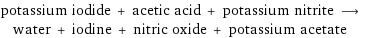 potassium iodide + acetic acid + potassium nitrite ⟶ water + iodine + nitric oxide + potassium acetate