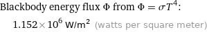 Blackbody energy flux Φ from Φ = σT^4:  | 1.152×10^6 W/m^2 (watts per square meter)