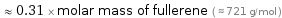  ≈ 0.31 × molar mass of fullerene ( ≈ 721 g/mol )