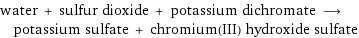 water + sulfur dioxide + potassium dichromate ⟶ potassium sulfate + chromium(III) hydroxide sulfate