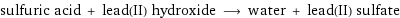 sulfuric acid + lead(II) hydroxide ⟶ water + lead(II) sulfate