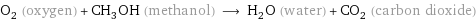 O_2 (oxygen) + CH_3OH (methanol) ⟶ H_2O (water) + CO_2 (carbon dioxide)