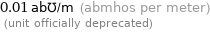 0.01 ab℧/m (abmhos per meter)  (unit officially deprecated)