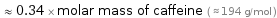  ≈ 0.34 × molar mass of caffeine ( ≈ 194 g/mol )