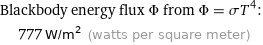 Blackbody energy flux Φ from Φ = σT^4:  | 777 W/m^2 (watts per square meter)