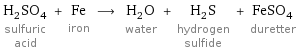 H_2SO_4 sulfuric acid + Fe iron ⟶ H_2O water + H_2S hydrogen sulfide + FeSO_4 duretter