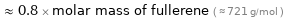  ≈ 0.8 × molar mass of fullerene ( ≈ 721 g/mol )