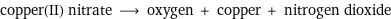 copper(II) nitrate ⟶ oxygen + copper + nitrogen dioxide