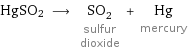 HgSO2 ⟶ SO_2 sulfur dioxide + Hg mercury