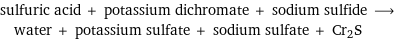 sulfuric acid + potassium dichromate + sodium sulfide ⟶ water + potassium sulfate + sodium sulfate + Cr2S