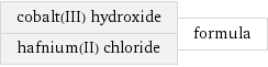 cobalt(III) hydroxide hafnium(II) chloride | formula