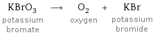 KBrO_3 potassium bromate ⟶ O_2 oxygen + KBr potassium bromide