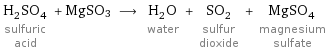H_2SO_4 sulfuric acid + MgSO3 ⟶ H_2O water + SO_2 sulfur dioxide + MgSO_4 magnesium sulfate
