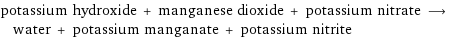 potassium hydroxide + manganese dioxide + potassium nitrate ⟶ water + potassium manganate + potassium nitrite
