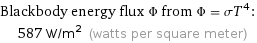 Blackbody energy flux Φ from Φ = σT^4:  | 587 W/m^2 (watts per square meter)