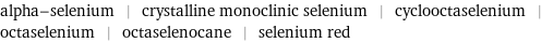 alpha-selenium | crystalline monoclinic selenium | cyclooctaselenium | octaselenium | octaselenocane | selenium red