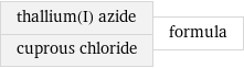 thallium(I) azide cuprous chloride | formula