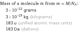 Mass of a molecule m from m = M/N_A:  | 3×10^-22 grams  | 3×10^-25 kg (kilograms)  | 183 u (unified atomic mass units)  | 183 Da (daltons)