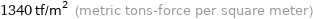 1340 tf/m^2 (metric tons-force per square meter)