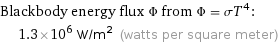 Blackbody energy flux Φ from Φ = σT^4:  | 1.3×10^6 W/m^2 (watts per square meter)