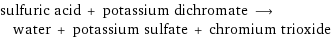 sulfuric acid + potassium dichromate ⟶ water + potassium sulfate + chromium trioxide