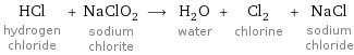 HCl hydrogen chloride + NaClO_2 sodium chlorite ⟶ H_2O water + Cl_2 chlorine + NaCl sodium chloride