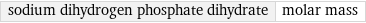 sodium dihydrogen phosphate dihydrate | molar mass