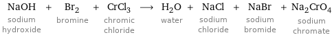 NaOH sodium hydroxide + Br_2 bromine + CrCl_3 chromic chloride ⟶ H_2O water + NaCl sodium chloride + NaBr sodium bromide + Na_2CrO_4 sodium chromate