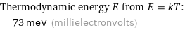 Thermodynamic energy E from E = kT:  | 73 meV (millielectronvolts)