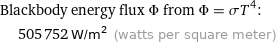 Blackbody energy flux Φ from Φ = σT^4:  | 505752 W/m^2 (watts per square meter)