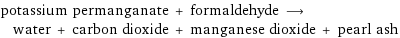potassium permanganate + formaldehyde ⟶ water + carbon dioxide + manganese dioxide + pearl ash