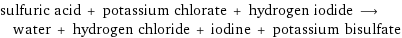 sulfuric acid + potassium chlorate + hydrogen iodide ⟶ water + hydrogen chloride + iodine + potassium bisulfate