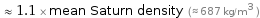  ≈ 1.1 × mean Saturn density (≈ 687 kg/m^3 )