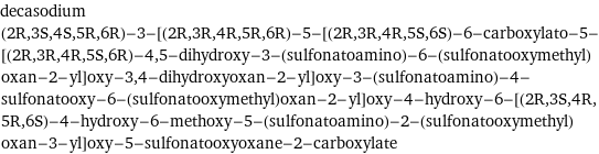 decasodium (2R, 3S, 4S, 5R, 6R)-3-[(2R, 3R, 4R, 5R, 6R)-5-[(2R, 3R, 4R, 5S, 6S)-6-carboxylato-5-[(2R, 3R, 4R, 5S, 6R)-4, 5-dihydroxy-3-(sulfonatoamino)-6-(sulfonatooxymethyl)oxan-2-yl]oxy-3, 4-dihydroxyoxan-2-yl]oxy-3-(sulfonatoamino)-4-sulfonatooxy-6-(sulfonatooxymethyl)oxan-2-yl]oxy-4-hydroxy-6-[(2R, 3S, 4R, 5R, 6S)-4-hydroxy-6-methoxy-5-(sulfonatoamino)-2-(sulfonatooxymethyl)oxan-3-yl]oxy-5-sulfonatooxyoxane-2-carboxylate