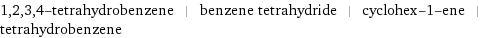 1, 2, 3, 4-tetrahydrobenzene | benzene tetrahydride | cyclohex-1-ene | tetrahydrobenzene