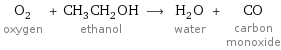 O_2 oxygen + CH_3CH_2OH ethanol ⟶ H_2O water + CO carbon monoxide