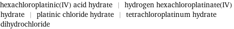 hexachloroplatinic(IV) acid hydrate | hydrogen hexachloroplatinate(IV) hydrate | platinic chloride hydrate | tetrachloroplatinum hydrate dihydrochloride